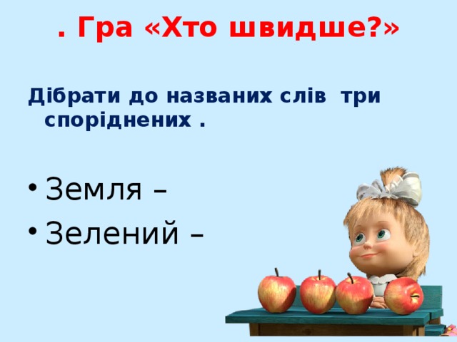 . Гра «Хто швидше?»   Дібрати до названих слів три споріднених . Земля – Зелений – 