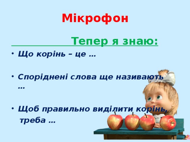 Мікрофон  Тепер я знаю: Що корінь – це …  Споріднені слова ще називають  …   Щоб правильно виділити корінь,  треба …  