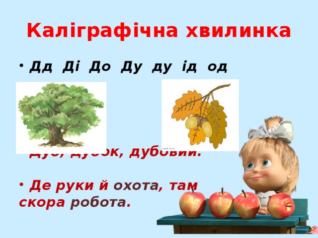 Каліграфічна хвилинка Дд Ді До Ду ду ід од     Дуб, дубок, дубовий.  Де руки й охота , там скора робота .  