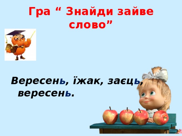 Гра “ Знайди зайве слово”   Вересен ь , їжак, заєц ь , вересен ь . 