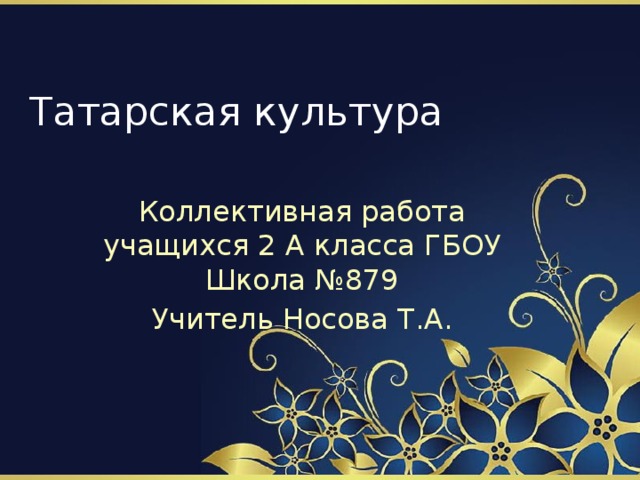Татарская культура Коллективная работа учащихся 2 А класса ГБОУ Школа №879 Учитель Носова Т.А. 