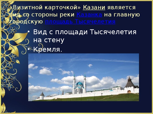 «Визитной карточкой»  Казани  является вид со стороны реки  Казанка  на главную городскую  площадь Тысячелетия   Вид с площади Тысячелетия на стену Кремля. 