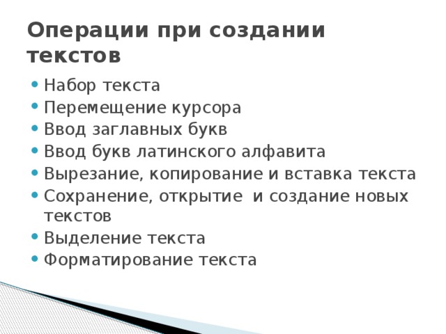 Операции при создании текстов Набор текста Перемещение курсора Ввод заглавных букв Ввод букв латинского алфавита Вырезание, копирование и вставка текста Сохранение, открытие и создание новых текстов Выделение текста Форматирование текста На прошлых уроках мы изучили с вами операции при создании текстов. Помните какие это?  