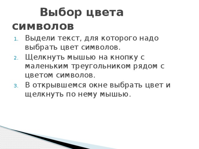  Выбор цвета символов Выдели текст, для которого надо выбрать цвет символов. Щелкнуть мышью на кнопку с маленьким треугольником рядом с цветом символов. В открывшемся окне выбрать цвет и щелкнуть по нему мышью. 