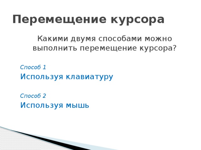 Перемещение курсора Какими двумя способами можно выполнить перемещение курсора? Способ 1 Используя клавиатуру Способ 2 Используя мышь  