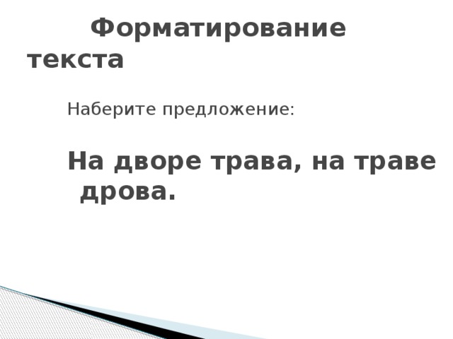  Форматирование текста Наберите предложение: На дворе трава, на траве дрова. 