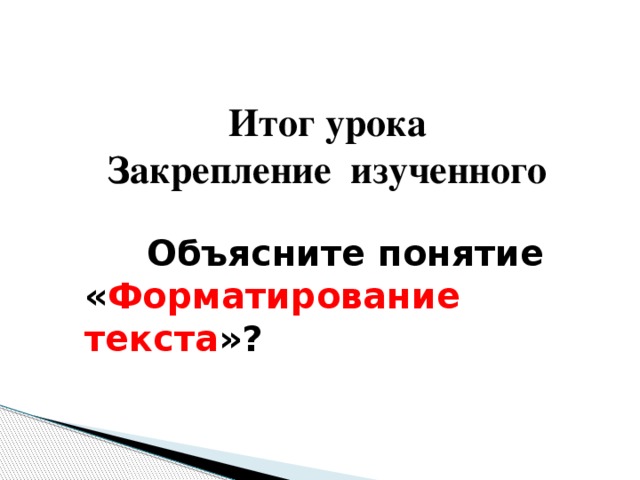 Итог урока Закрепление изученного  Объясните понятие « Форматирование текста »? 