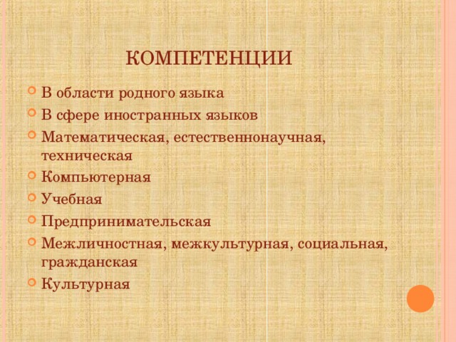 КОМПЕТЕНЦИИ В области родного языка В сфере иностранных языков Математическая, естественнонаучная, техническая Компьютерная Учебная Предпринимательская Межличностная, межкультурная, социальная, гражданская Культурная 