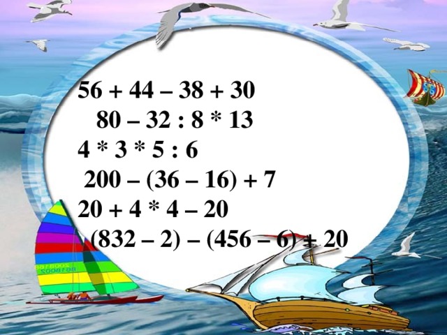 56 + 44 – 38 + 30 80 – 32 : 8 * 13 4 * 3 * 5 : 6 200 – (36 – 16) + 7 20 + 4 * 4 – 20 (832 – 2) – (456 – 6) + 20 