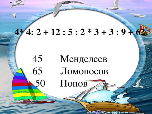 4* 4: 2 + 12 : 5 : 2 * 3 + 3 : 9 + 62  Менделеев  Ломоносов  50 Попов 