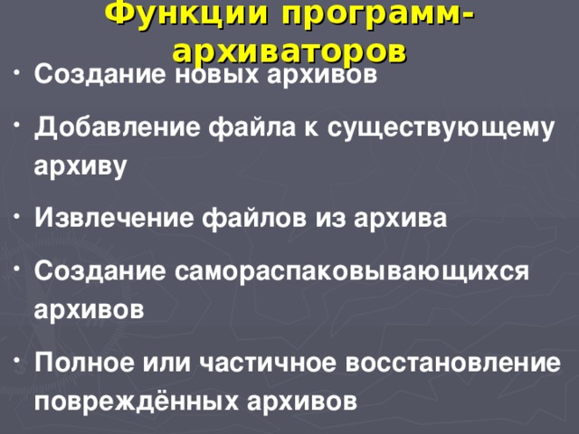 Функции программ-архиваторов Создание новых архивов Добавление файла к существующему архиву Извлечение файлов из архива Создание самораспаковывающихся архивов Полное или частичное восстановление повреждённых архивов 