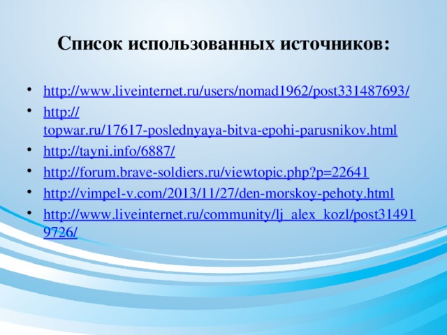 Список использованных источников: http://www.liveinternet.ru/users/nomad1962/post331487693 / http:// topwar.ru/17617-poslednyaya-bitva-epohi-parusnikov.html http://tayni.info/6887 / http:// forum.brave-soldiers.ru/viewtopic.php?p=22641 http:// vimpel-v.com/2013/11/27/den-morskoy-pehoty.html http://www.liveinternet.ru/community/lj_alex_kozl/post314919726/ 