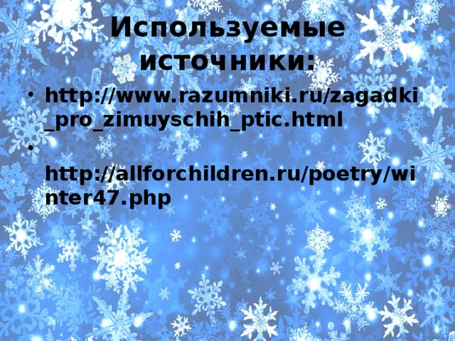 Используемые источники: http://www.razumniki.ru/zagadki_pro_zimuyschih_ptic.htm l  http://allforchildren.ru/poetry/winter47.php  