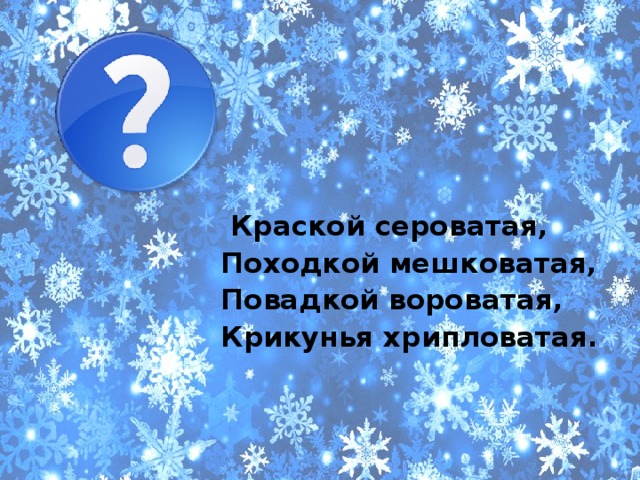  Краской сероватая, Походкой мешковатая, Повадкой вороватая, Крикунья хрипловатая.  