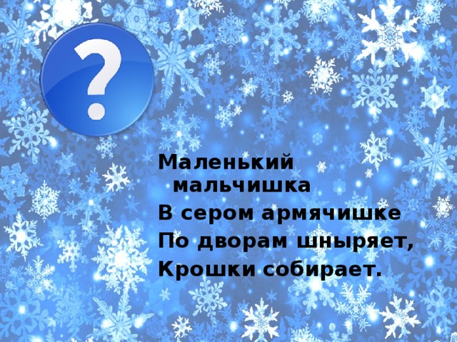 Маленький мальчишка В сером армячишке По дворам шныряет, Крошки собирает. 