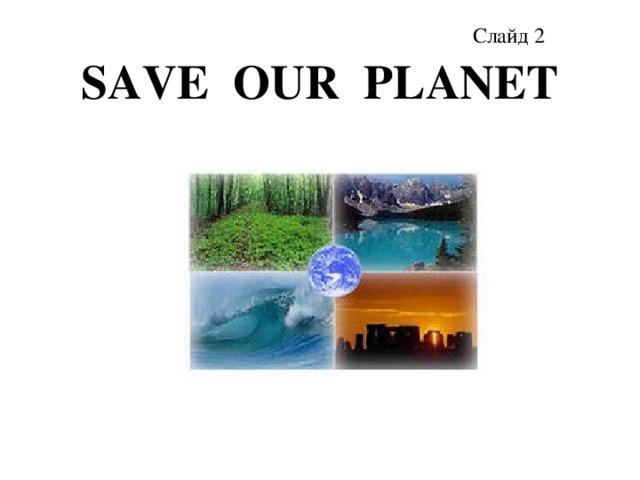 Слайд 2 SAVE OUR PLANET 