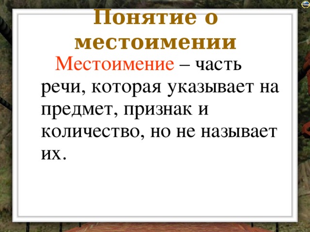 Понятие о местоимении  Местоимение – часть речи, которая указывает на предмет, признак и количество, но не называет их.