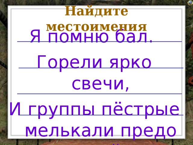 Найдите местоимения Я помню бал. Горели ярко свечи, И группы пёстрые мелькали предо мной.