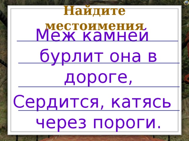 Найдите местоимения Меж камней бурлит она в дороге, Сердится, катясь через пороги.