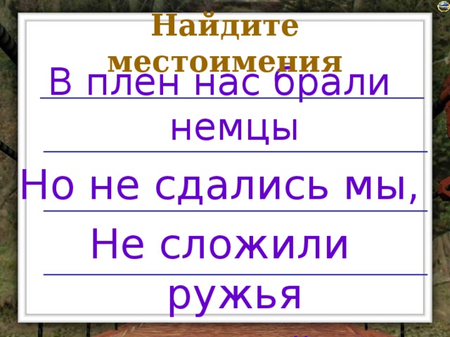 Найдите местоимения В плен нас брали немцы Но не сдались мы, Не сложили ружья До конца войны…