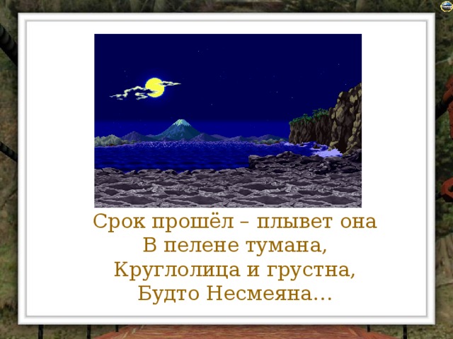 Срок прошёл – плывет она  В пелене тумана,  Круглолица и грустна,  Будто Несмеяна…