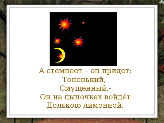 А стемнеет – он придет:  Тоненький,  Смущенный,-  Он на цыпочках войдёт  Долькою лимонной.