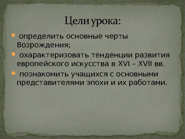  определить основные черты Возрождения;  охарактеризовать тенденции развития европейского искусства в XVI – XVII вв.  познакомить учащихся с основными представителями эпохи и их работами. 