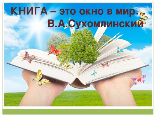 КНИГА – это окно в мир…  В.А.Сухомлинский 