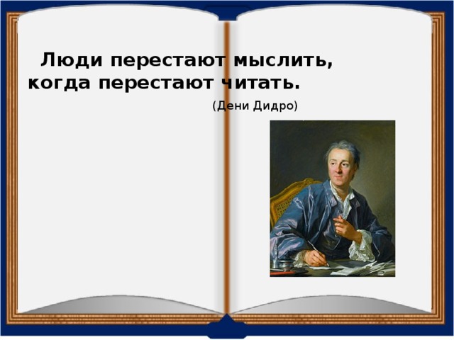      Люди перестают мыслить,  когда перестают читать.   (Дени Дидро)   