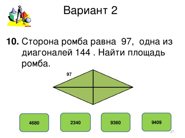 Вариант 2 10. Сторона ромба равна 97, одна из  диагоналей 144 . Найти площадь  ромба. 9360 9409 2340 4680  