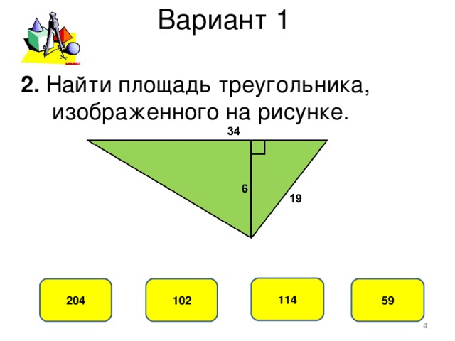 Вариант 1 2. Найти площадь треугольника,  изображенного на рисунке. 114 102 204 59  