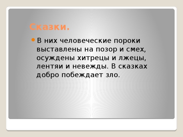 Сказки. В них человеческие пороки выставлены на позор и смех, осуждены хитрецы и лжецы, лентяи и невежды. В сказках добро побеждает зло. 