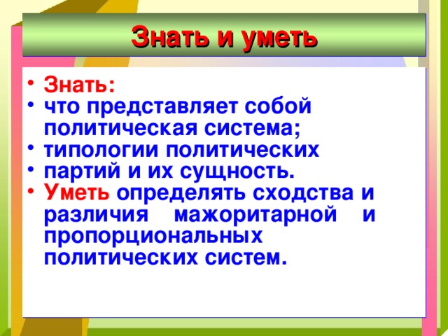 Знать и уметь Знать: что представляет собой политическая система; типологии политических партий и их сущность. Уметь определять сходства и различия мажоритарной и пропорциональных политических систем. 