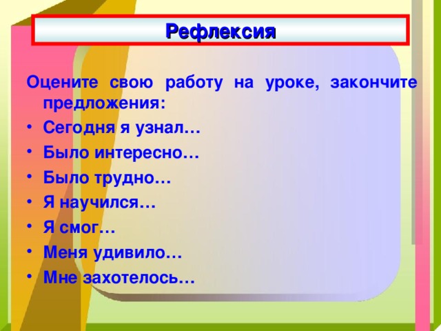 Рефлексия Оцените свою работу на уроке, закончите предложения: Сегодня я узнал… Было интересно… Было трудно… Я научился… Я смог… Меня удивило… Мне захотелось… 