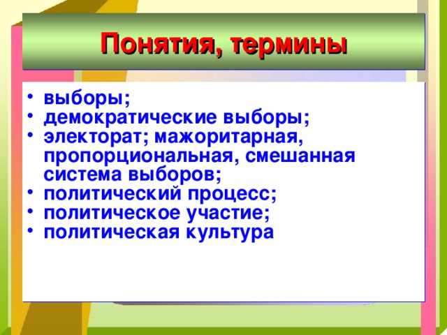 Понятия, термины выборы; демократические выборы; электорат; мажоритарная, пропорциональная, смешанная система выборов; политический процесс; политическое участие; политическая культура 