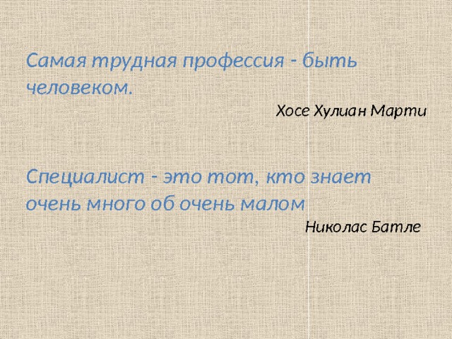 Самая трудная профессия - быть человеком. Хосе Хулиан Марти  Специалист - это тот, кто знает очень много об очень малом Николас Батле  