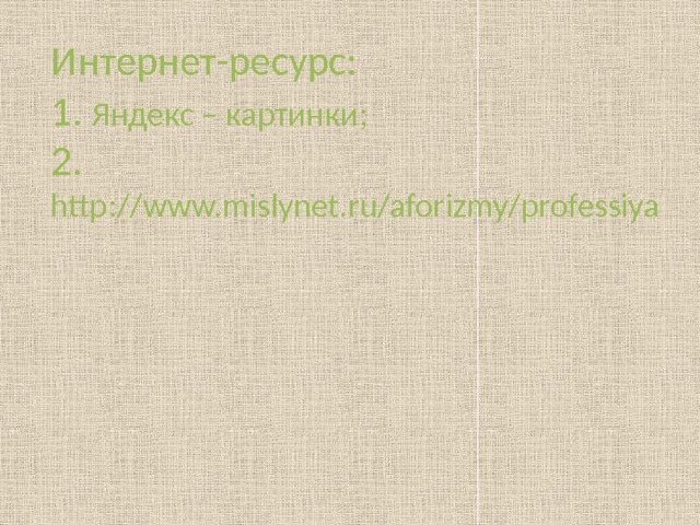 Интернет-ресурс:  1. Яндекс – картинки;  2. http://www.mislynet.ru/aforizmy/professiya   
