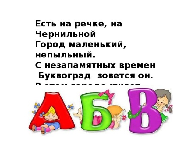 Есть на речке, на Чернильной  Город маленький, непыльный.  С незапамятных времен   Буквоград  зовется он.  В этом городе живет  Удивительный народ. 
