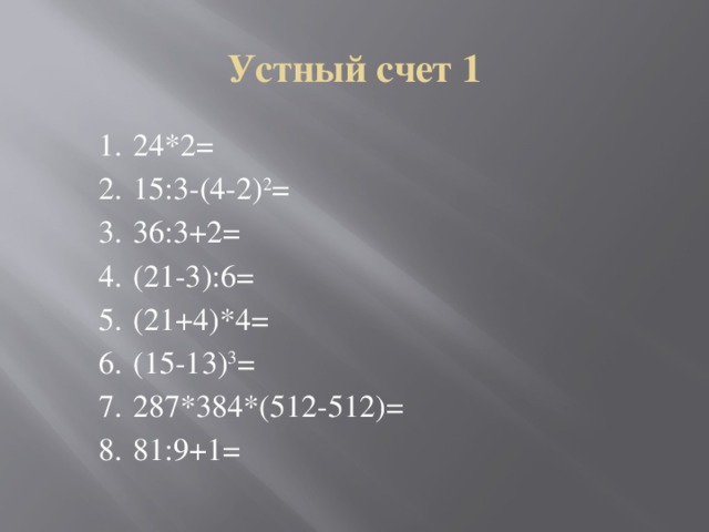 Устный счет 1  24*2=  15:3-(4-2) 2 =  36:3+2=  (21-3):6=  (21+4)*4=  (15-13) 3 =  287*384*(512-512)=  81:9+1= 