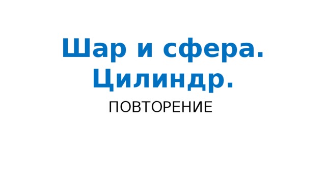 Шар и сфера. Цилиндр. ПОВТОРЕНИЕ
