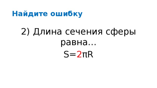Найдите ошибку 2) Длина сечения сферы равна… S=πR 2) Длина сечения сферы равна… S= 2 πR