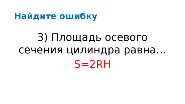 Найдите ошибку 3) Площадь осевого сечения цилиндра равна… S=2πRН 3) Площадь осевого сечения цилиндра равна… S=2RН