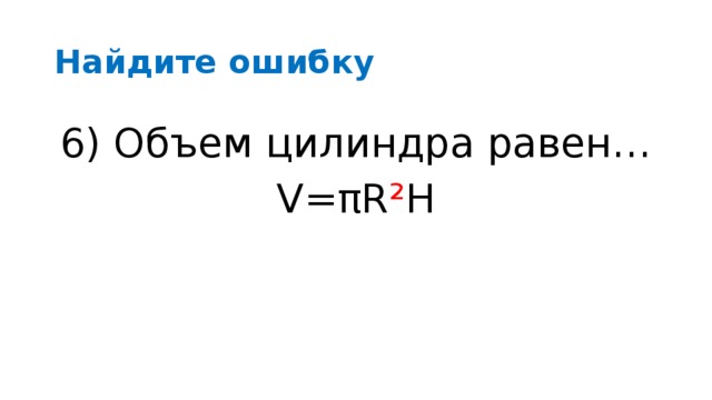 Найдите ошибку 6) Объем цилиндра равен… V=πR³Н 6) Объем цилиндра равен… V=πR ² Н
