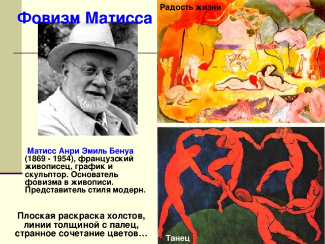 Радость жизни Фовизм Матисса   Матисс Анри Эмиль Бенуа (1869 - 1954), французский живописец, график и скульптор. Основатель фовизма в живописи. Представитель стиля модерн. Плоская раскраска холстов, линии толщиной с палец, странное сочетание цветов… Танец 
