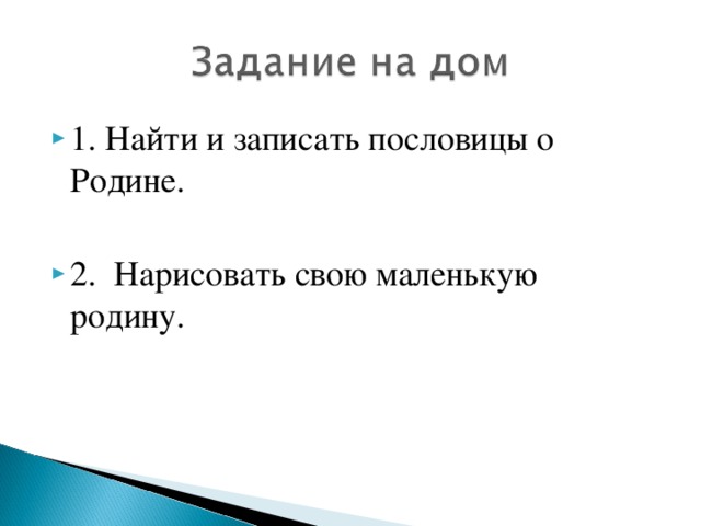 1. Найти и записать пословицы о Родине.  2. Нарисовать свою маленькую родину.