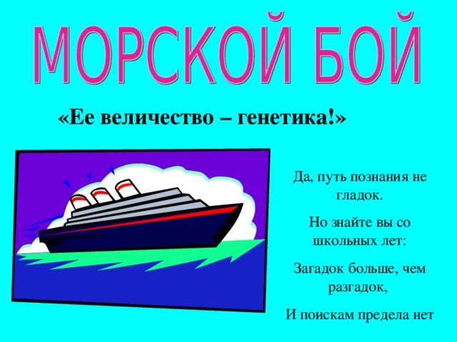 «Ее величество – генетика!» Да, путь познания не гладок. Но знайте вы со школьных лет: Загадок больше, чем разгадок, И поискам предела нет
