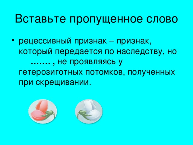 рецессивный признак – признак, который передается по наследству, но ……. , не проявляясь у гетерозиготных потомков, полученных при скрещивании.
