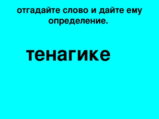 отгадайте слово и дайте ему определение.   тенагике
