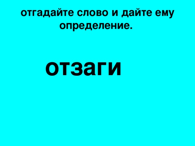 отгадайте слово и дайте ему определение.   отзаги