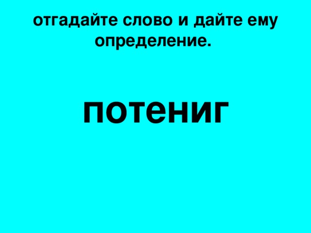 отгадайте слово и дайте ему определение.   потениг